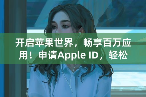 开启苹果世界，畅享百万应用！申请Apple ID，轻松畅玩！