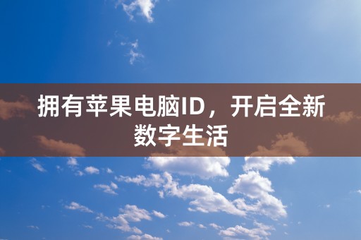 拥有苹果电脑ID，开启全新数字生活