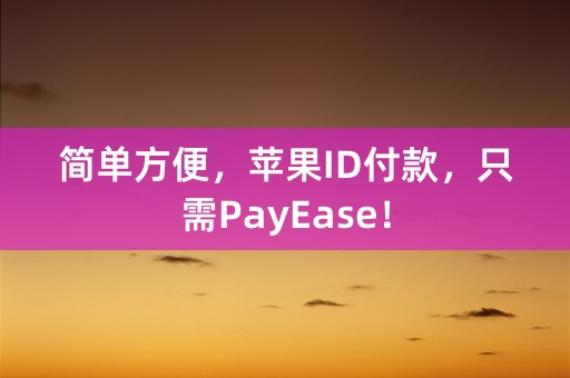 简单方便，苹果ID付款，只需PayEase！