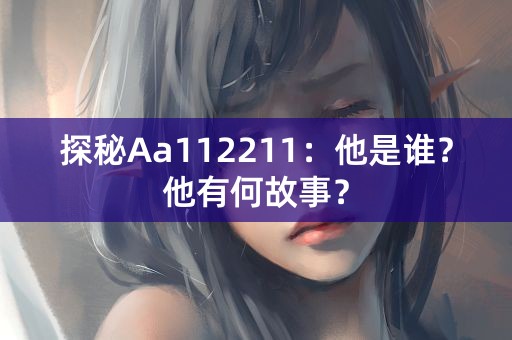 探秘Aa112211：他是谁？他有何故事？