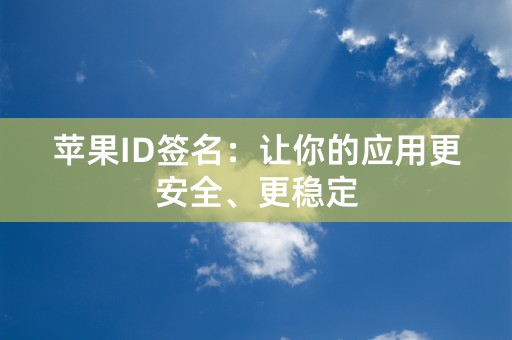 苹果ID签名：让你的应用更安全、更稳定