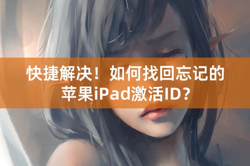 快捷解决！如何找回忘记的苹果iPad激活ID？