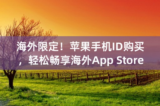 海外限定！苹果手机ID购买，轻松畅享海外App Store资源