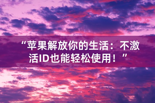 “苹果解放你的生活：不激活ID也能轻松使用！”