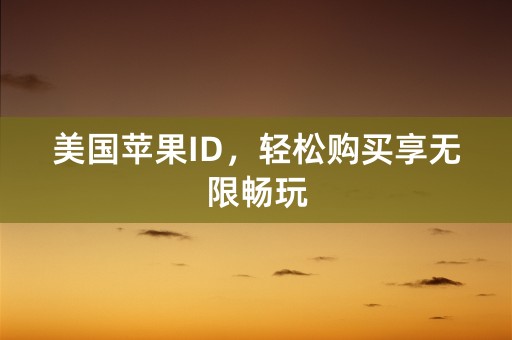 美国苹果ID，轻松购买享无限畅玩