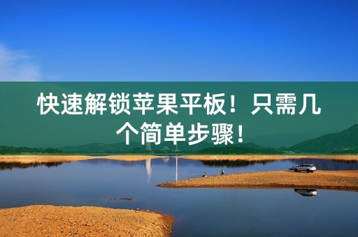 快速解锁苹果平板！只需几个简单步骤！