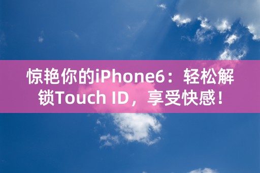 惊艳你的iPhone6：轻松解锁Touch ID，享受快感！