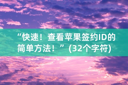 “快速！查看苹果签约ID的简单方法！” (32个字符)