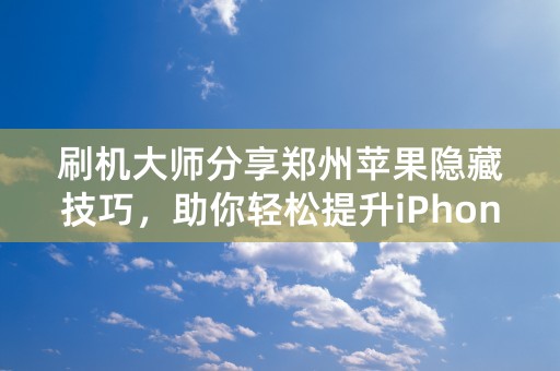 刷机大师分享郑州苹果隐藏技巧，助你轻松提升iPhone使用体验！