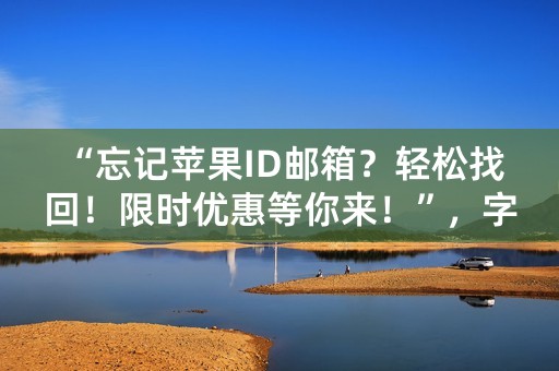 “忘记苹果ID邮箱？轻松找回！限时优惠等你来！”，字数为44个字符。