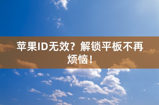 苹果ID无效？解锁平板不再烦恼！