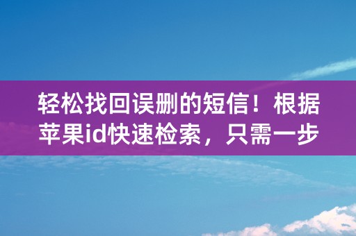 轻松找回误删的短信！根据苹果id快速检索，只需一步操作！ (字符数：46)