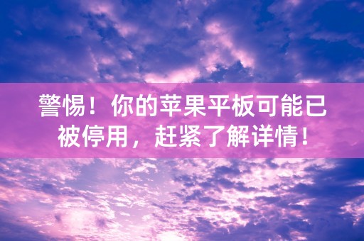 警惕！你的苹果平板可能已被停用，赶紧了解详情！