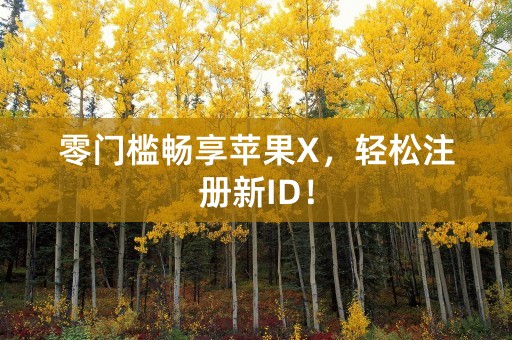 零门槛畅享苹果X，轻松注册新ID！