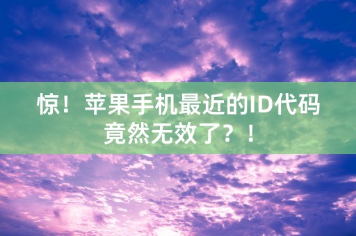 惊！苹果手机最近的ID代码竟然无效了？！