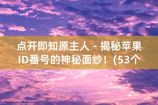 点开即知原主人 - 揭秘苹果ID番号的神秘面纱！(53个字符)