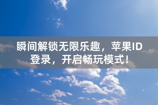 瞬间解锁无限乐趣，苹果ID登录，开启畅玩模式！