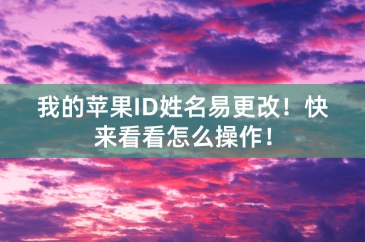 我的苹果ID姓名易更改！快来看看怎么操作！