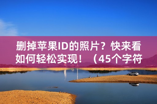 删掉苹果ID的照片？快来看如何轻松实现！（45个字符）