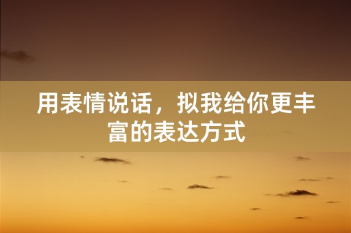 用表情说话，拟我给你更丰富的表达方式