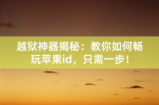 越狱神器揭秘：教你如何畅玩苹果id，只需一步！