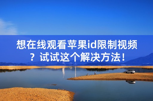 想在线观看苹果id限制视频？试试这个解决方法！