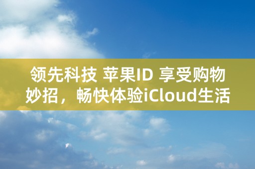 领先科技 苹果ID 享受购物妙招，畅快体验iCloud生活！