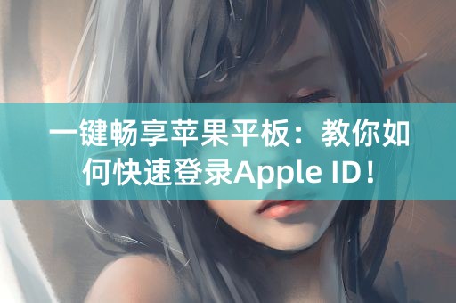 一键畅享苹果平板：教你如何快速登录Apple ID！