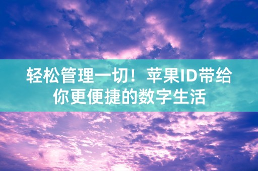 轻松管理一切！苹果ID带给你更便捷的数字生活