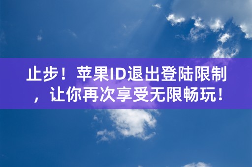 止步！苹果ID退出登陆限制，让你再次享受无限畅玩！