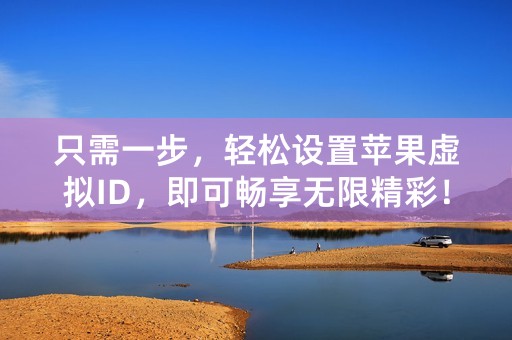 只需一步，轻松设置苹果虚拟ID，即可畅享无限精彩！