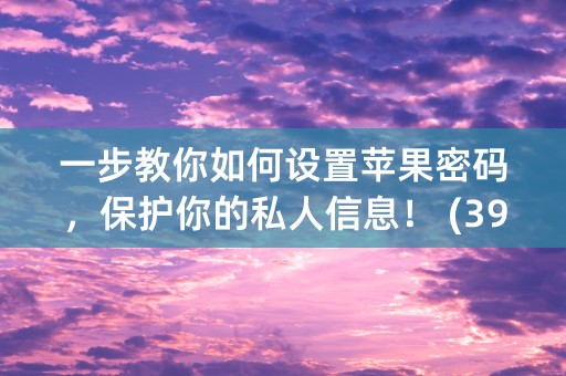 一步教你如何设置苹果密码，保护你的私人信息！ (39个字符)