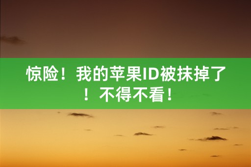 惊险！我的苹果ID被抹掉了！不得不看！