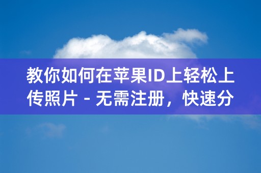 教你如何在苹果ID上轻松上传照片 - 无需注册，快速分享美好！ (32个字符)