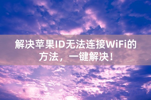 解决苹果ID无法连接WiFi的方法，一键解决！