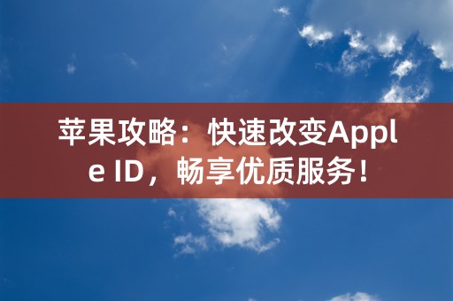 苹果攻略：快速改变Apple ID，畅享优质服务！