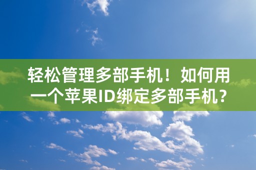 轻松管理多部手机！如何用一个苹果ID绑定多部手机？