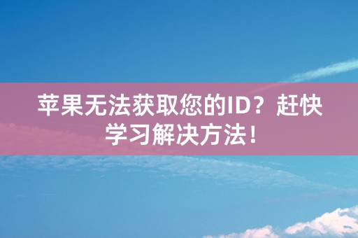 苹果无法获取您的ID？赶快学习解决方法！