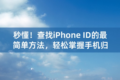 秒懂！查找iPhone ID的最简单方法，轻松掌握手机归属