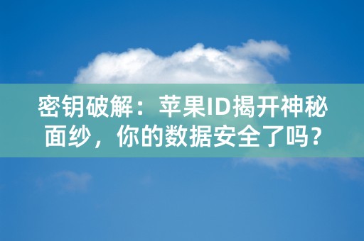 密钥破解：苹果ID揭开神秘面纱，你的数据安全了吗？