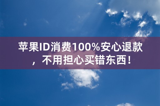 苹果ID消费100%安心退款，不用担心买错东西！