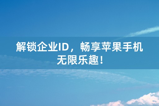 解锁企业ID，畅享苹果手机无限乐趣！