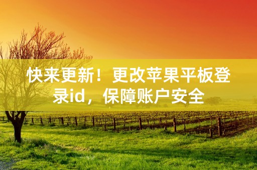 快来更新！更改苹果平板登录id，保障账户安全