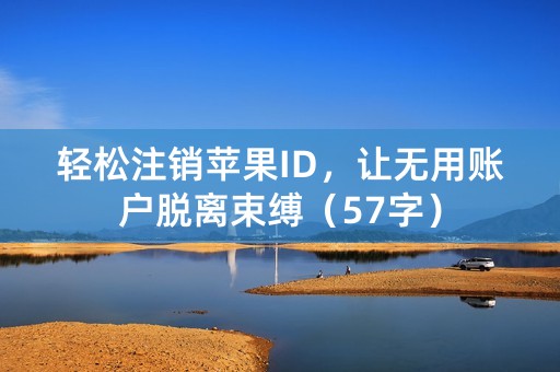 轻松注销苹果ID，让无用账户脱离束缚（57字）