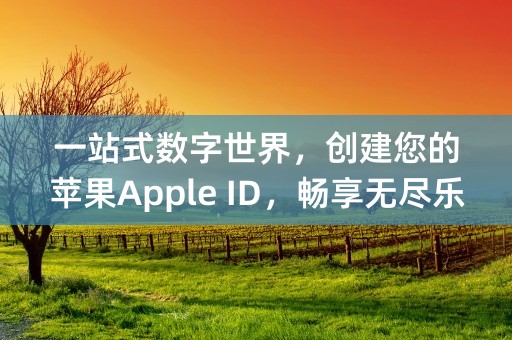 一站式数字世界，创建您的苹果Apple ID，畅享无尽乐趣！