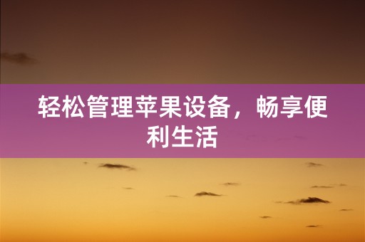 轻松管理苹果设备，畅享便利生活