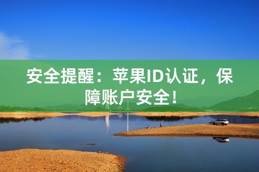 安全提醒：苹果ID认证，保障账户安全！