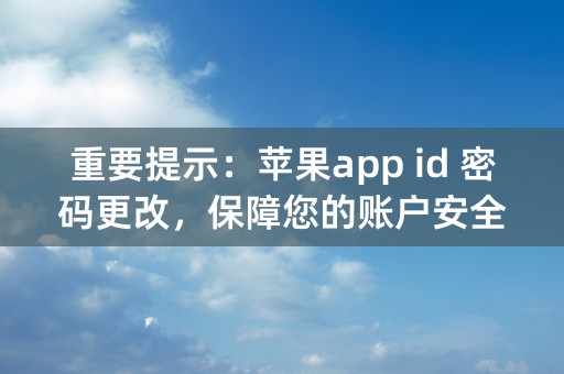 重要提示：苹果app id 密码更改，保障您的账户安全！