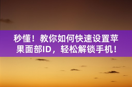 秒懂！教你如何快速设置苹果面部ID，轻松解锁手机！