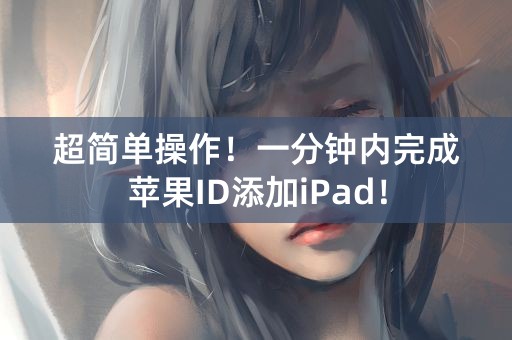 超简单操作！一分钟内完成苹果ID添加iPad！